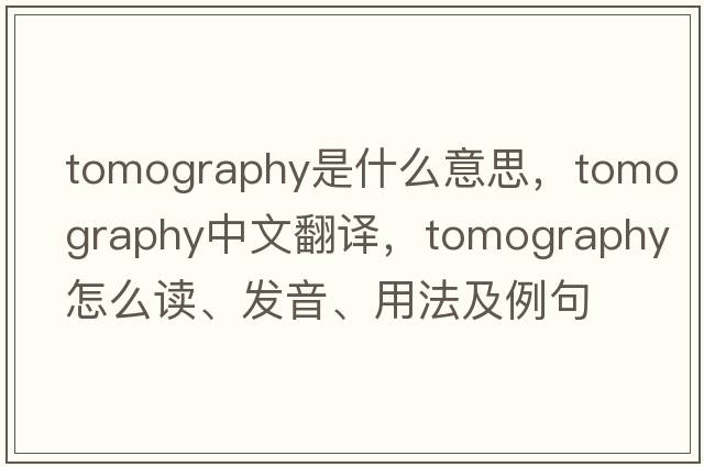 tomography是什么意思，tomography中文翻譯，tomography怎么讀、發(fā)音、用法及例句