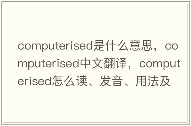 computerised是什么意思，computerised中文翻譯，computerised怎么讀、發(fā)音、用法及例句