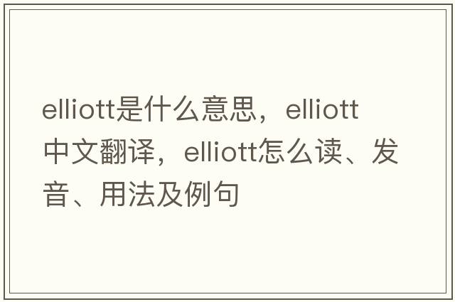 Elliott是什么意思，Elliott中文翻譯，Elliott怎么讀、發(fā)音、用法及例句