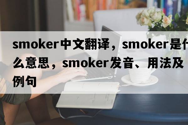 smoker中文翻譯，smoker是什么意思，smoker發(fā)音、用法及例句