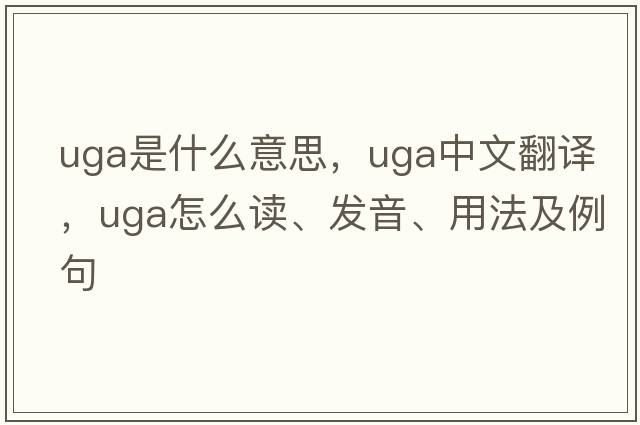 uga是什么意思，uga中文翻譯，uga怎么讀、發(fā)音、用法及例句