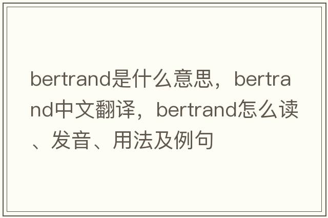 Bertrand是什么意思，Bertrand中文翻譯，Bertrand怎么讀、發(fā)音、用法及例句