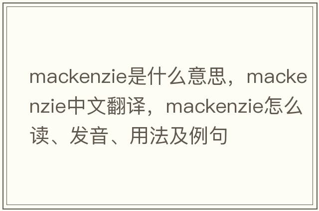 MacKenzie是什么意思，MacKenzie中文翻譯，MacKenzie怎么讀、發(fā)音、用法及例句