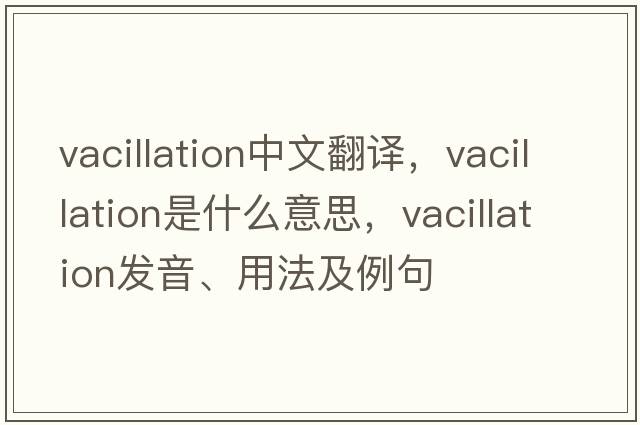 vacillation中文翻譯，vacillation是什么意思，vacillation發(fā)音、用法及例句