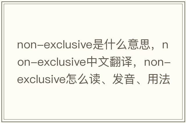 non-exclusive是什么意思，non-exclusive中文翻譯，non-exclusive怎么讀、發(fā)音、用法及例句
