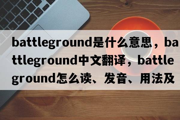 battleground是什么意思，battleground中文翻譯，battleground怎么讀、發(fā)音、用法及例句