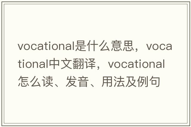 vocational是什么意思，vocational中文翻譯，vocational怎么讀、發(fā)音、用法及例句