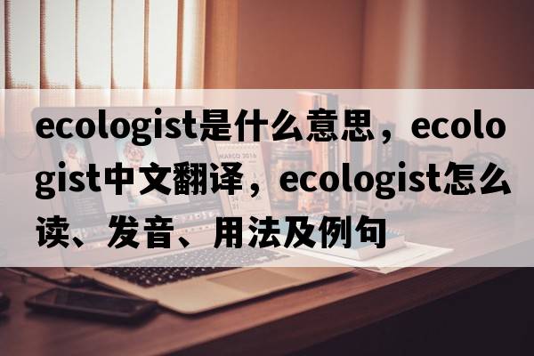 ecologist是什么意思，ecologist中文翻譯，ecologist怎么讀、發(fā)音、用法及例句