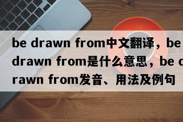 be drawn from中文翻譯，be drawn from是什么意思，be drawn from發(fā)音、用法及例句