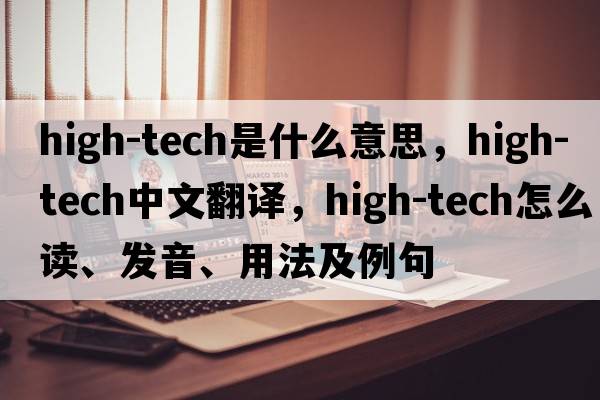 high-tech是什么意思，high-tech中文翻譯，high-tech怎么讀、發(fā)音、用法及例句