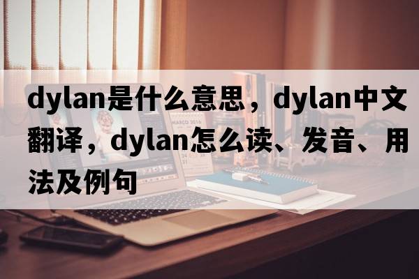 Dylan是什么意思，Dylan中文翻譯，Dylan怎么讀、發(fā)音、用法及例句