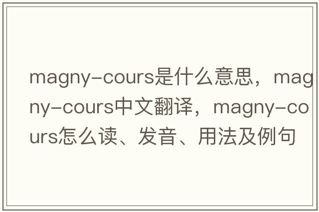 Magny-Cours是什么意思，Magny-Cours中文翻譯，Magny-Cours怎么讀、發(fā)音、用法及例句