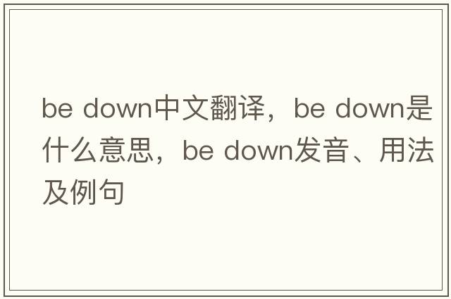 be down中文翻譯，be down是什么意思，be down發(fā)音、用法及例句