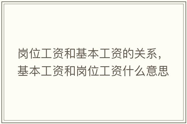 崗位工資和基本工資的關(guān)系，基本工資和崗位工資什么意思