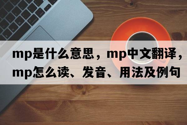 mp是什么意思，mp中文翻譯，mp怎么讀、發(fā)音、用法及例句