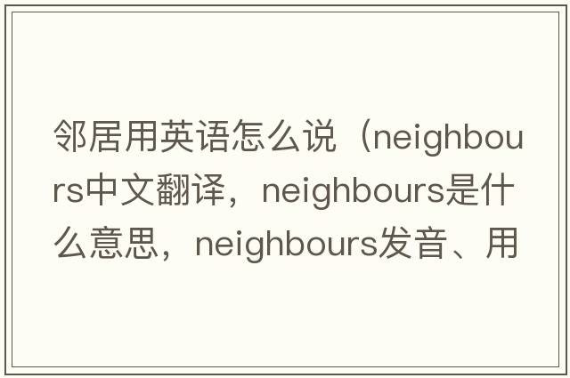 鄰居用英語怎么說（neighbours中文翻譯，neighbours是什么意思，neighbours發(fā)音、用法及例句）