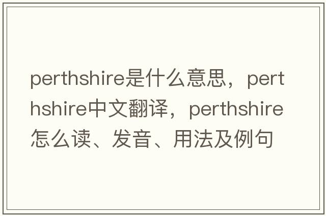 Perthshire是什么意思，Perthshire中文翻譯，Perthshire怎么讀、發(fā)音、用法及例句