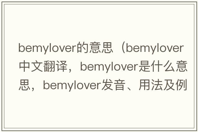 bemylover的意思（bemylover中文翻譯，bemylover是什么意思，bemylover發(fā)音、用法及例句）