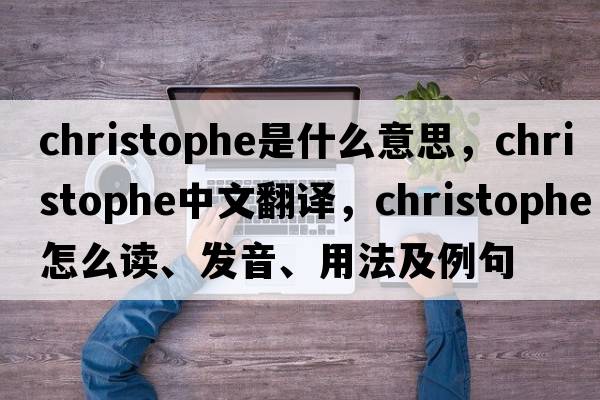 Christophe是什么意思，Christophe中文翻譯，Christophe怎么讀、發(fā)音、用法及例句