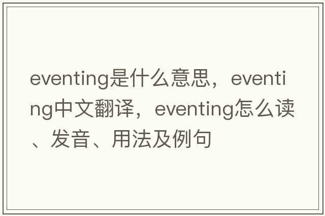 eventing是什么意思，eventing中文翻譯，eventing怎么讀、發(fā)音、用法及例句