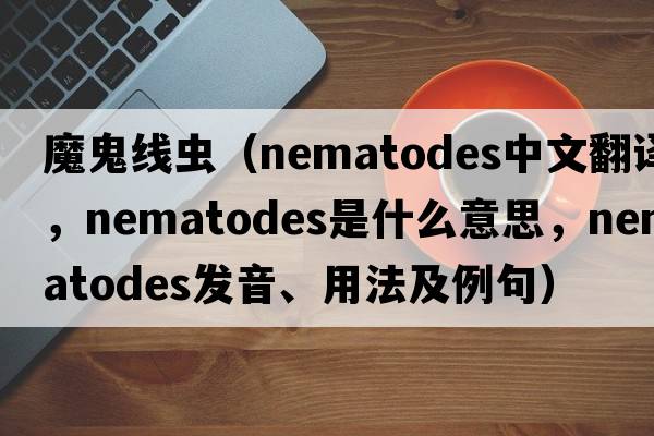 魔鬼線蟲（nematodes中文翻譯，nematodes是什么意思，nematodes發(fā)音、用法及例句）