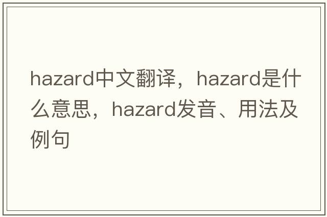 hazard中文翻譯，hazard是什么意思，hazard發(fā)音、用法及例句