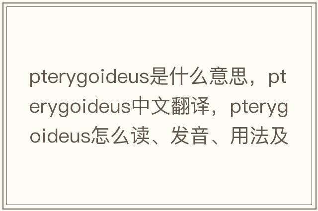 pterygoideus是什么意思，pterygoideus中文翻譯，pterygoideus怎么讀、發(fā)音、用法及例句