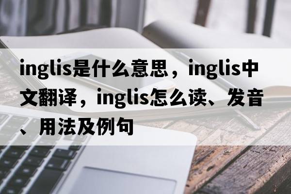 Inglis是什么意思，Inglis中文翻譯，Inglis怎么讀、發(fā)音、用法及例句