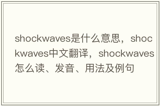 shockwaves是什么意思，shockwaves中文翻譯，shockwaves怎么讀、發(fā)音、用法及例句