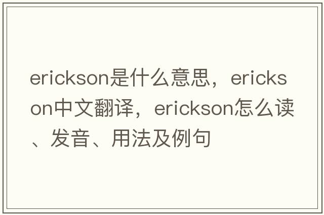 Erickson是什么意思，Erickson中文翻譯，Erickson怎么讀、發(fā)音、用法及例句
