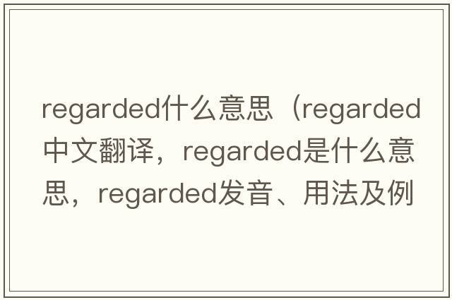 regarded什么意思（regarded中文翻譯，regarded是什么意思，regarded發(fā)音、用法及例句）
