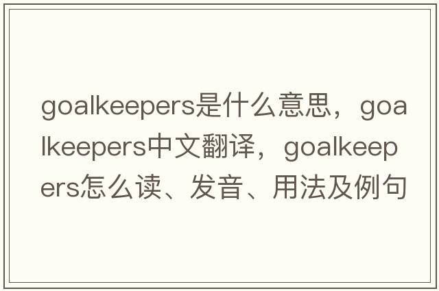 goalkeepers是什么意思，goalkeepers中文翻譯，goalkeepers怎么讀、發(fā)音、用法及例句