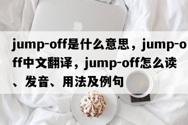 jump-off是什么意思，jump-off中文翻譯，jump-off怎么讀、發(fā)音、用法及例句