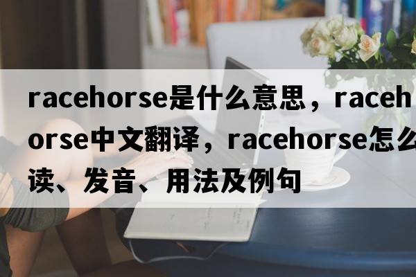 racehorse是什么意思，racehorse中文翻譯，racehorse怎么讀、發(fā)音、用法及例句