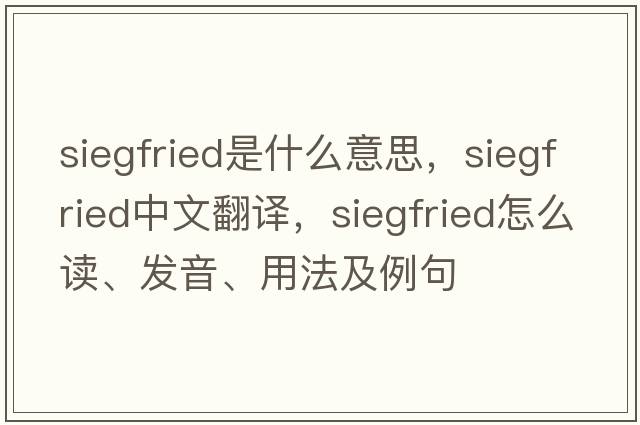 Siegfried是什么意思，Siegfried中文翻譯，Siegfried怎么讀、發(fā)音、用法及例句
