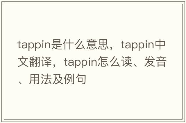 Tappin是什么意思，Tappin中文翻譯，Tappin怎么讀、發(fā)音、用法及例句