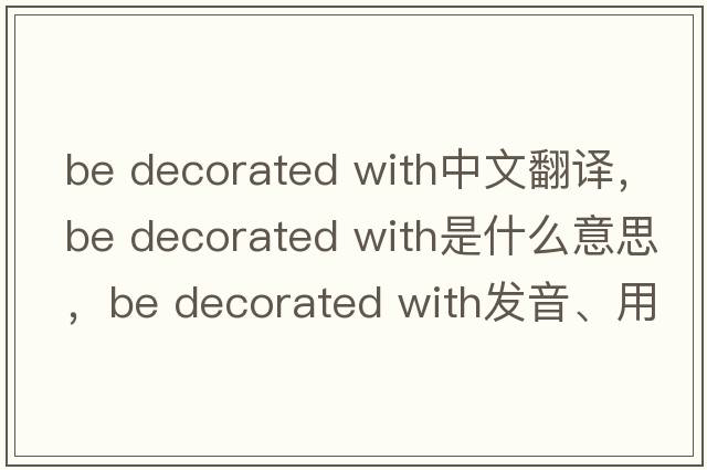 be decorated with中文翻譯，be decorated with是什么意思，be decorated with發(fā)音、用法及例句