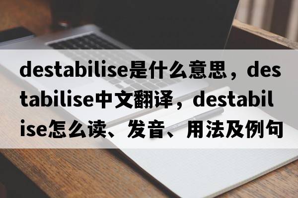 destabilise是什么意思，destabilise中文翻譯，destabilise怎么讀、發(fā)音、用法及例句