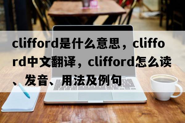 Clifford是什么意思，Clifford中文翻譯，Clifford怎么讀、發(fā)音、用法及例句