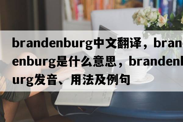 brandenburg中文翻譯，brandenburg是什么意思，brandenburg發(fā)音、用法及例句
