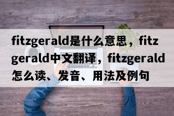 Fitzgerald是什么意思，F(xiàn)itzgerald中文翻譯，F(xiàn)itzgerald怎么讀、發(fā)音、用法及例句