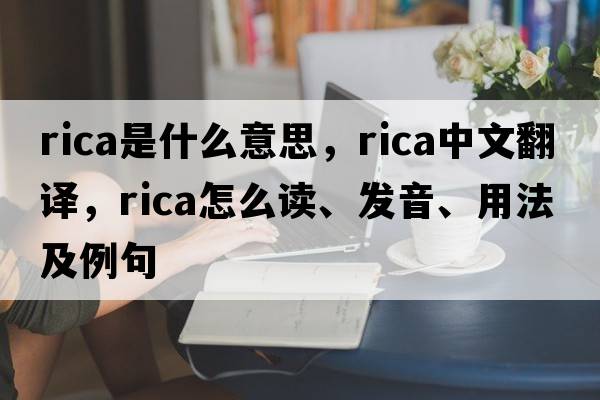 rica是什么意思，rica中文翻譯，rica怎么讀、發(fā)音、用法及例句