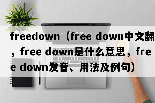 freedown（free down中文翻譯，free down是什么意思，free down發(fā)音、用法及例句）
