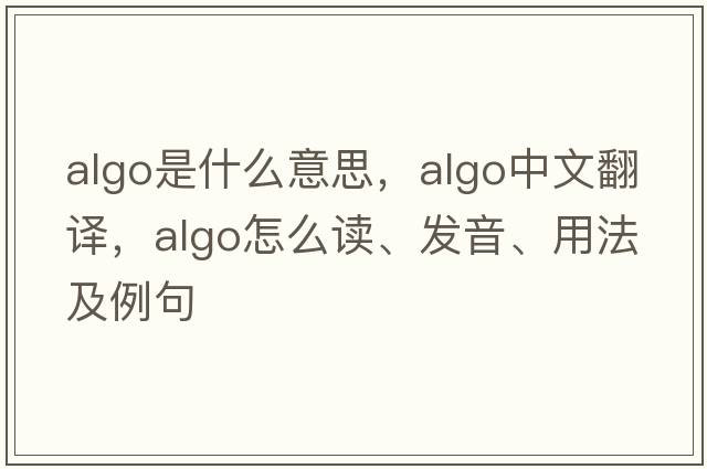 algo是什么意思，algo中文翻譯，algo怎么讀、發(fā)音、用法及例句