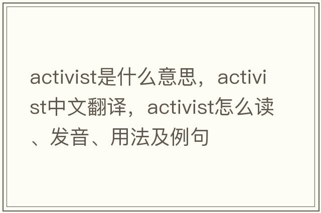 activist是什么意思，activist中文翻譯，activist怎么讀、發(fā)音、用法及例句