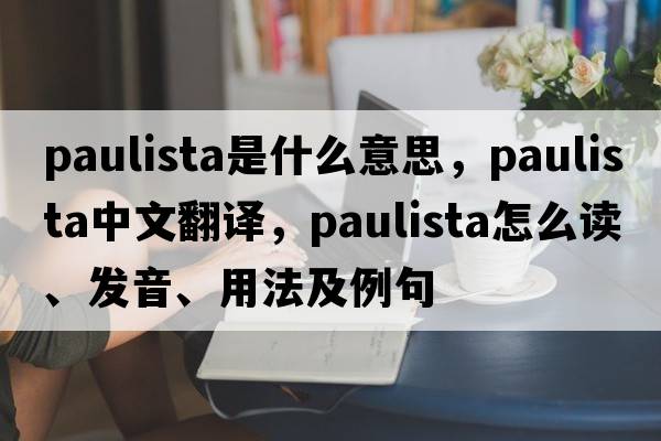 Paulista是什么意思，Paulista中文翻譯，Paulista怎么讀、發(fā)音、用法及例句