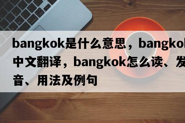 bangkok是什么意思，bangkok中文翻譯，bangkok怎么讀、發(fā)音、用法及例句