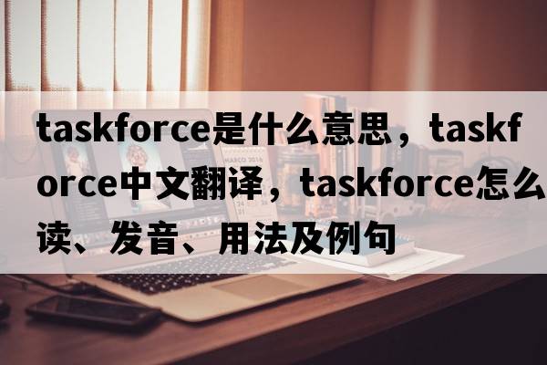 taskforce是什么意思，taskforce中文翻譯，taskforce怎么讀、發(fā)音、用法及例句
