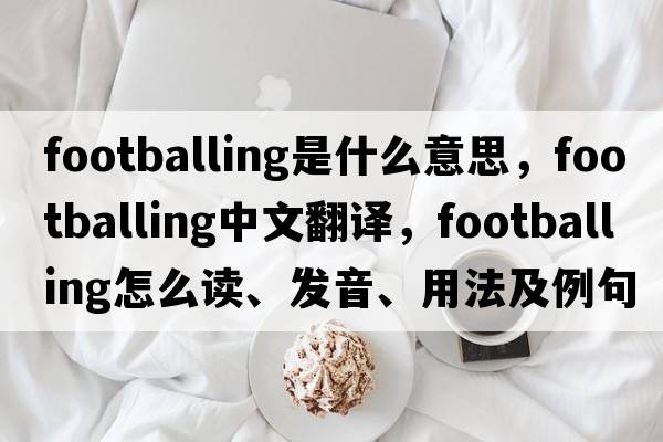 footballing是什么意思，footballing中文翻譯，footballing怎么讀、發(fā)音、用法及例句