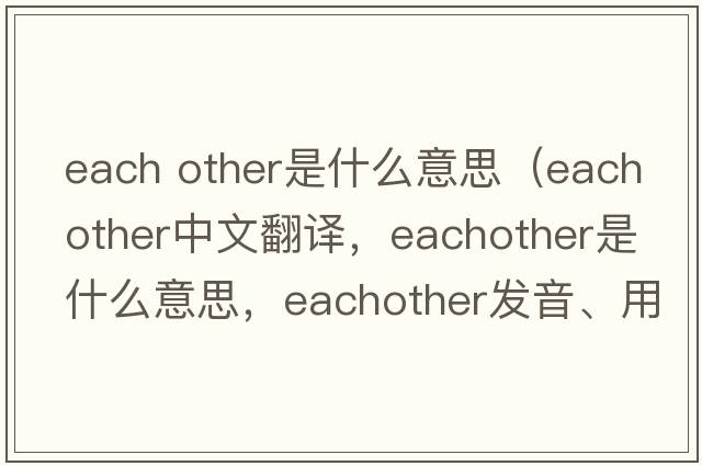 each other是什么意思（eachother中文翻譯，eachother是什么意思，eachother發(fā)音、用法及例句）